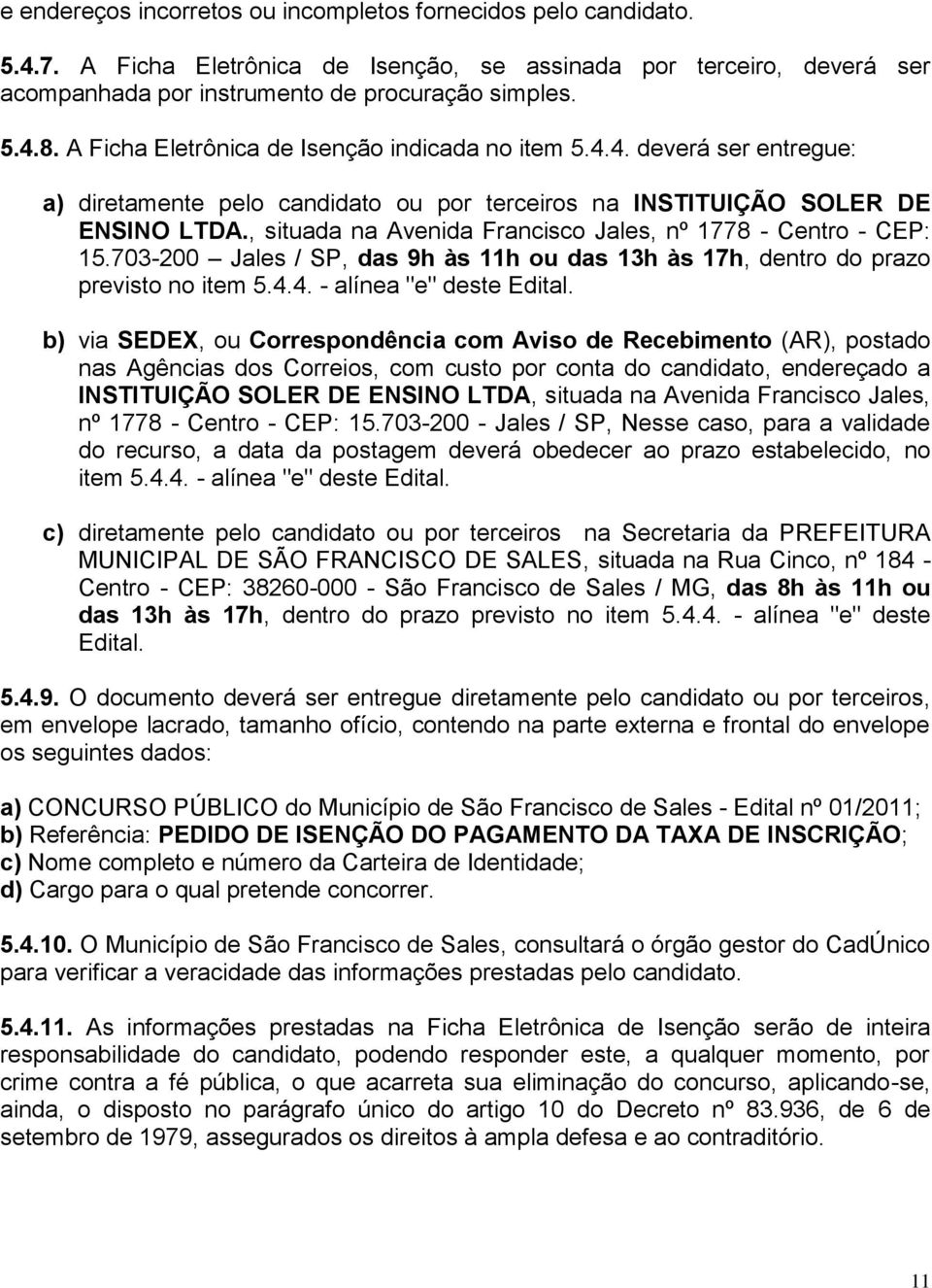 , situada na Avenida Francisco Jales, nº 1778 - Centro - CEP: 15.703-200 Jales / SP, das 9h às 11h ou das 13h às 17h, dentro do prazo previsto no item 5.4.4. - alínea "e" deste Edital.