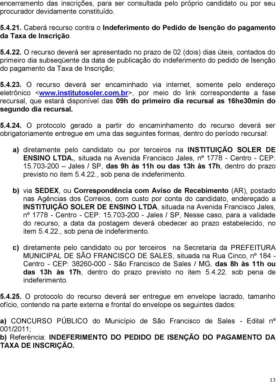 O recurso deverá ser apresentado no prazo de 02 (dois) dias úteis, contados do primeiro dia subseqüente da data de publicação do indeferimento do pedido de Isenção do pagamento da Taxa de Inscrição;