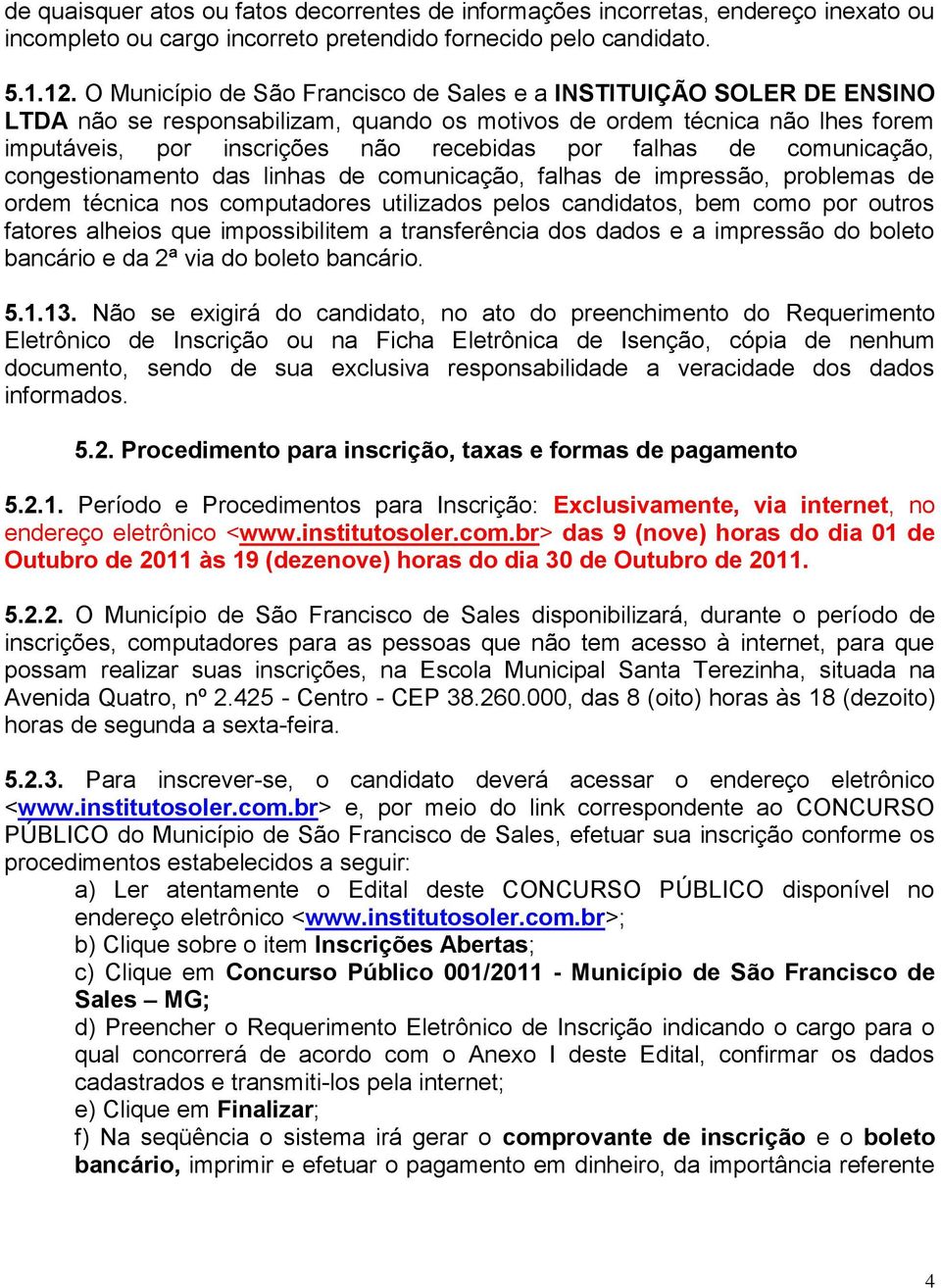 falhas de comunicação, congestionamento das linhas de comunicação, falhas de impressão, problemas de ordem técnica nos computadores utilizados pelos candidatos, bem como por outros fatores alheios