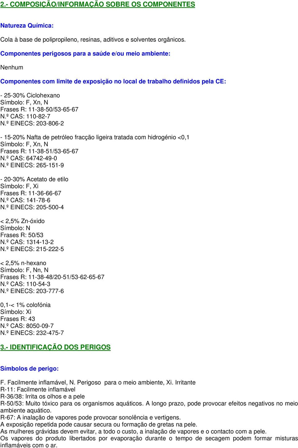 11-38-50/53-65-67 N.º CAS: 110-82-7 N.º EINECS: 203-806-2-15-20% Nafta de petróleo fracção ligeira tratada com hidrogénio <0,1 Símbolo: F, Xn, N Frases R: 11-38-51/53-65-67 N.º CAS: 64742-49-0 N.