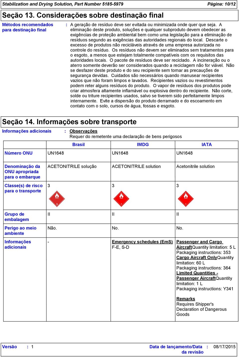 A eliminação deste produto, soluções e qualquer subproduto devem obedecer as exigências de proteção ambiental bem como uma legislação para a eliminação de resíduos segundo as exigências das