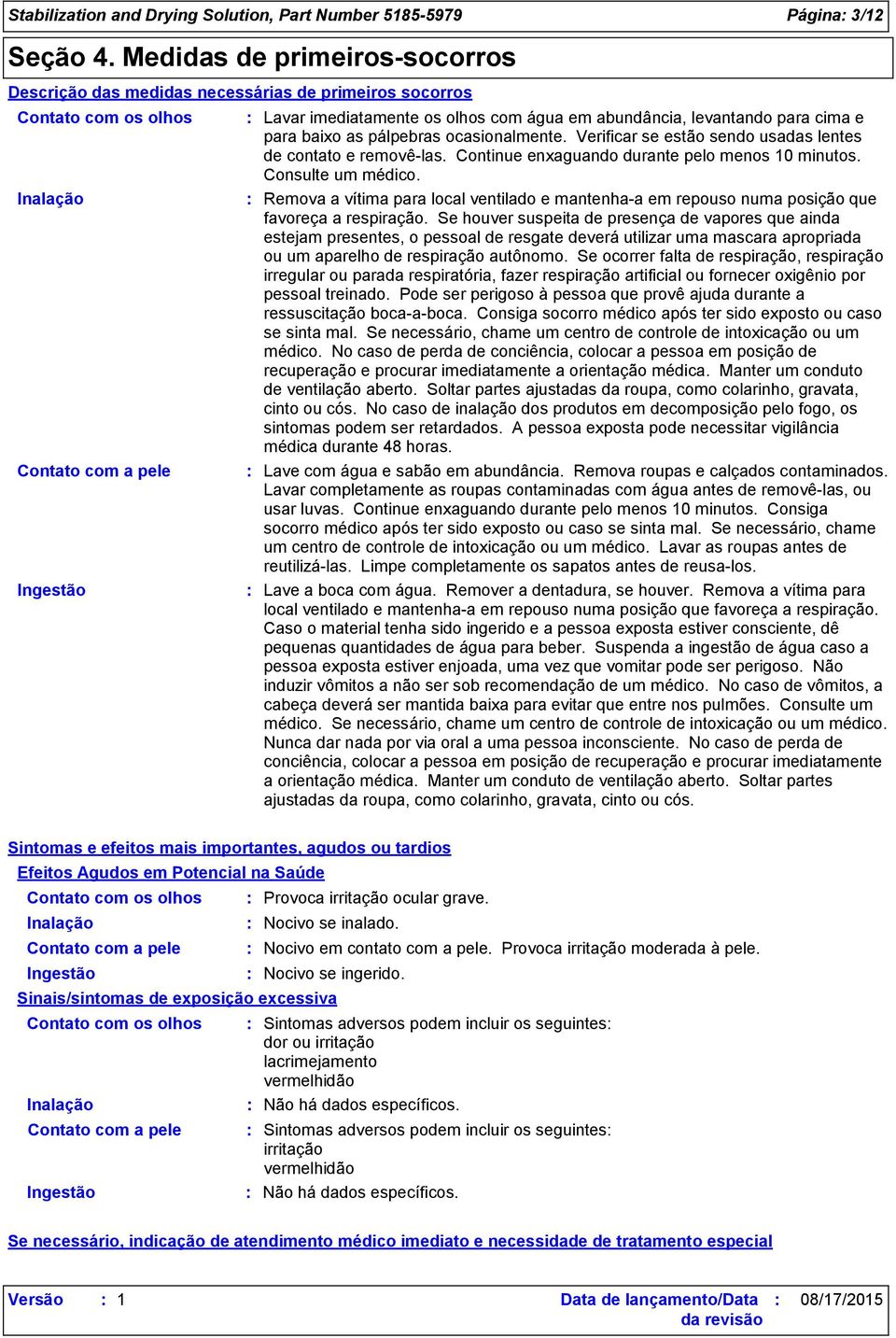 levantando para cima e para baixo as pálpebras ocasionalmente. Verificar se estão sendo usadas lentes de contato e removê-las. Continue enxaguando durante pelo menos 10 minutos. Consulte um médico.