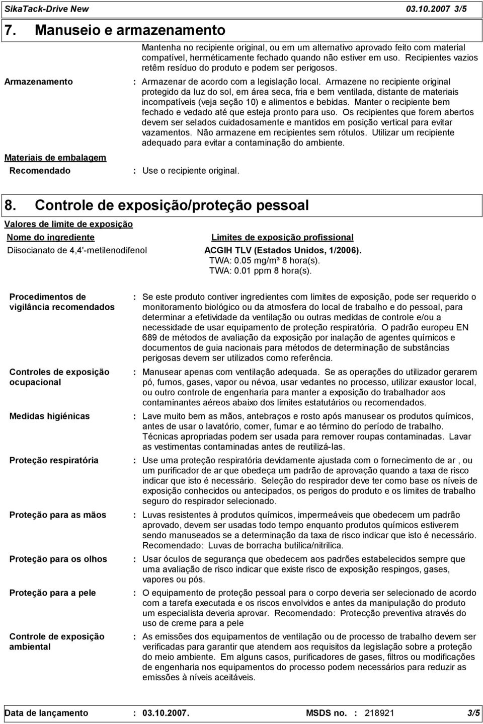 não estiver em uso. Recipientes vazios retêm resíduo do produto e podem ser perigosos. Armazenar de acordo com a legislação local.