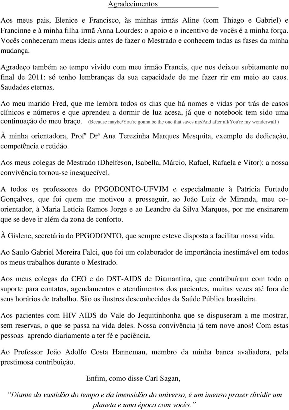 Agradeço também ao tempo vivido com meu irmão Francis, que nos deixou subitamente no final de 2011: só tenho lembranças da sua capacidade de me fazer rir em meio ao caos. Saudades eternas.