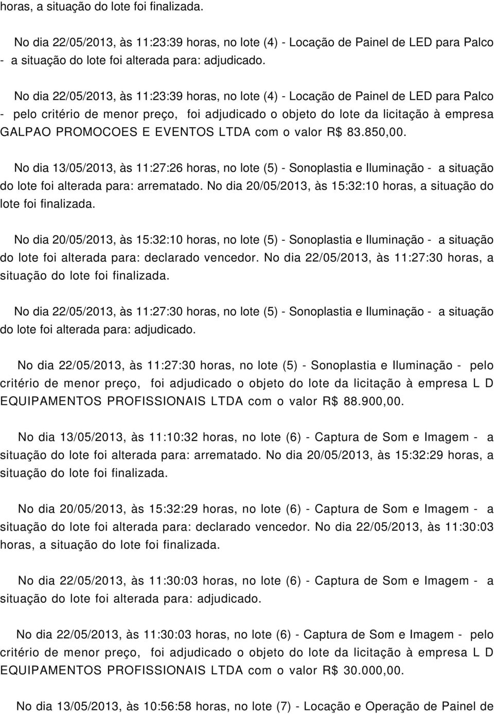 EVENTOS LTDA com o valor R$ 83.850,00. No dia 13/05/2013, às 11:27:26 horas, no lote (5) - Sonoplastia e Iluminação - a situação do lote foi alterada para: arrematado.