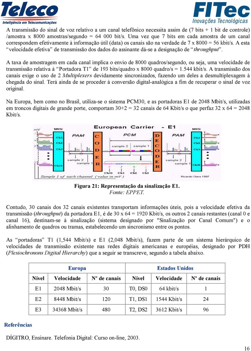 A esta velocidade efetiva de transmissão dos dados do assinante dá-se a designação de throughput.