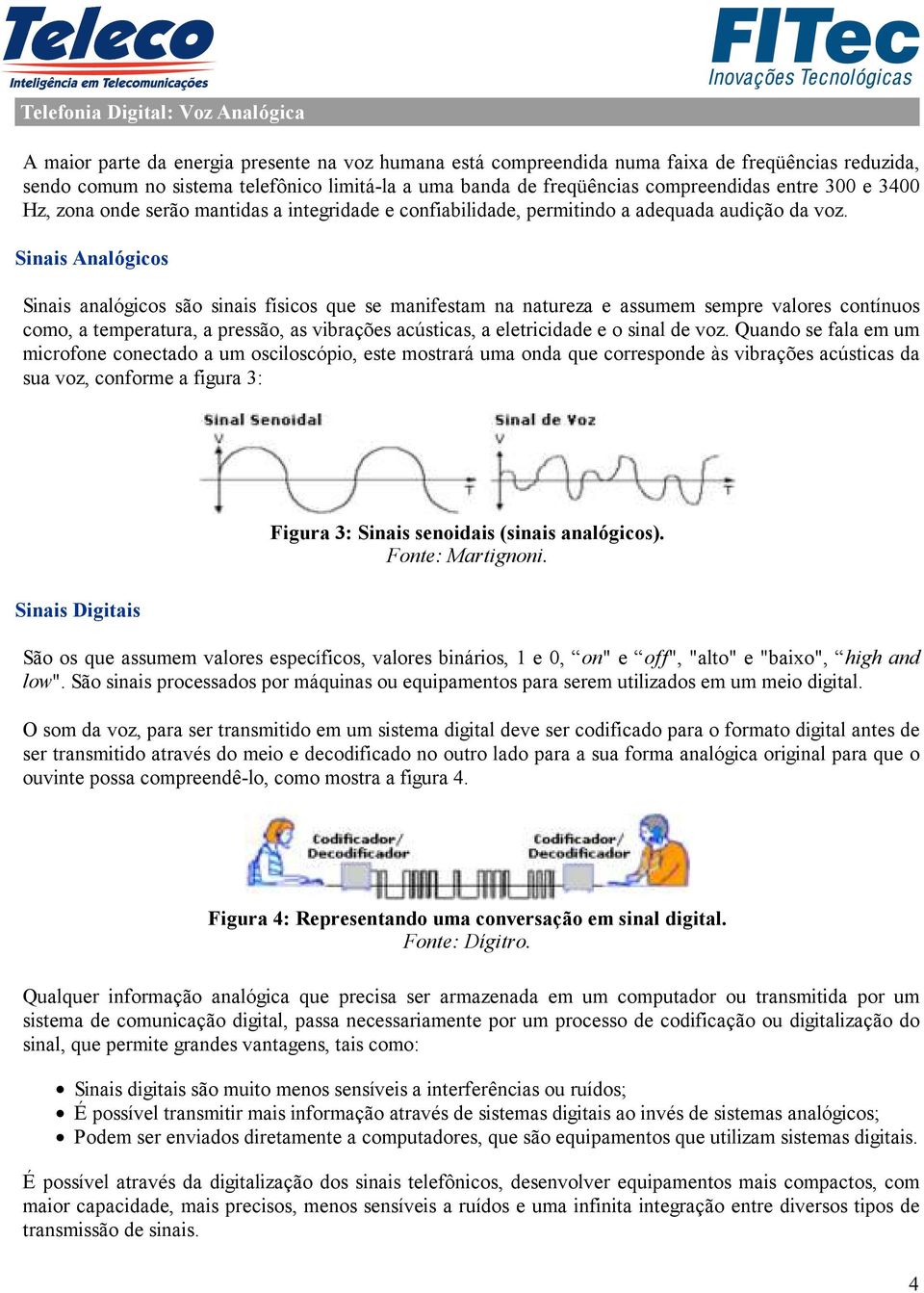 Sinais Analógicos Sinais analógicos são sinais físicos que se manifestam na natureza e assumem sempre valores contínuos como, a temperatura, a pressão, as vibrações acústicas, a eletricidade e o