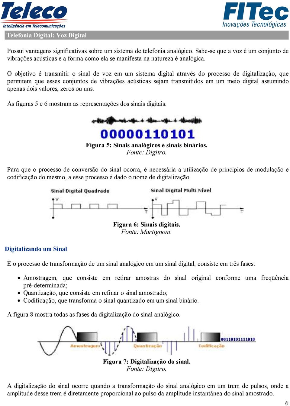 O objetivo é transmitir o sinal de voz em um sistema digital através do processo de digitalização, que permitem que esses conjuntos de vibrações acústicas sejam transmitidos em um meio digital