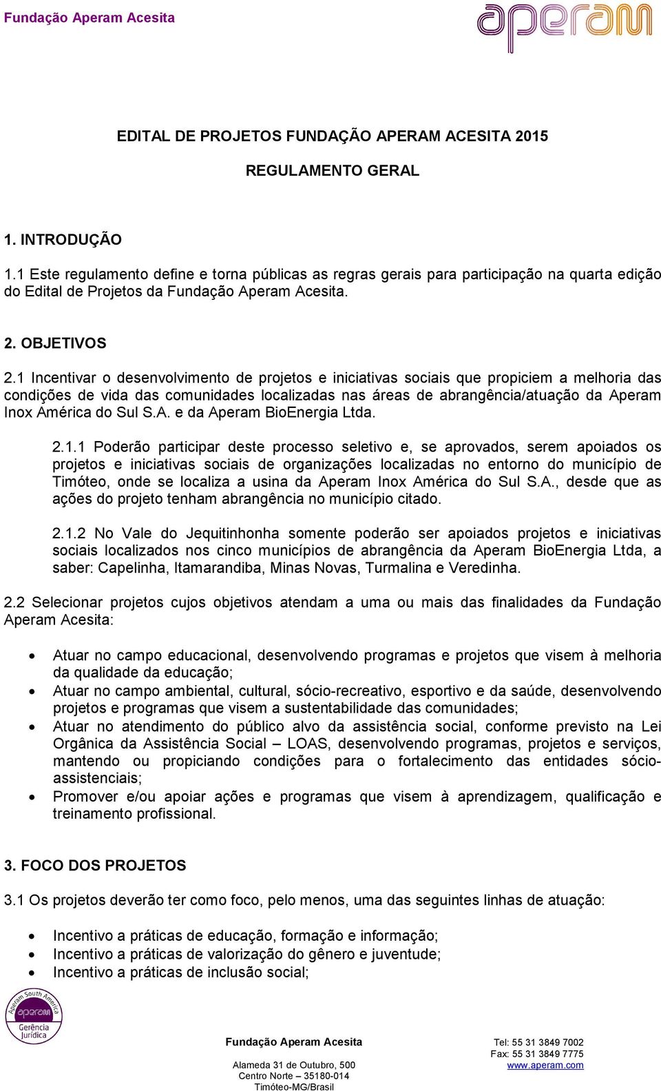 1 Incentivar o desenvolvimento de projetos e iniciativas sociais que propiciem a melhoria das condições de vida das comunidades localizadas nas áreas de abrangência/atuação da Aperam Inox América do