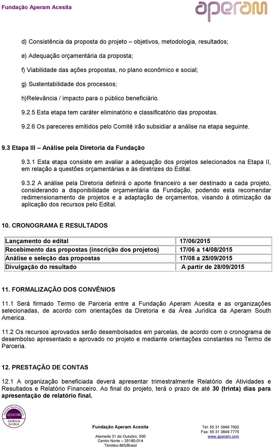 9.3 Etapa III Análise pela Diretoria da Fundação 9.3.1 Esta etapa consiste em avaliar a adequação dos projetos selecionados na Etapa II, em relação a questões orçamentárias e às diretrizes do Edital.