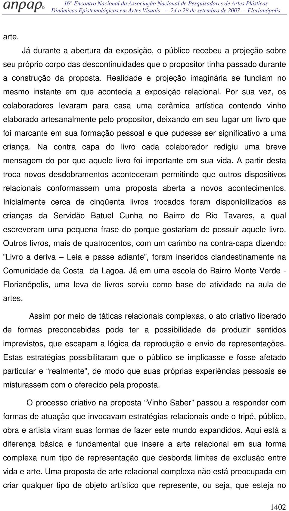 Por sua vez, os colaboradores levaram para casa uma cerâmica artística contendo vinho elaborado artesanalmente pelo propositor, deixando em seu lugar um livro que foi marcante em sua formação pessoal