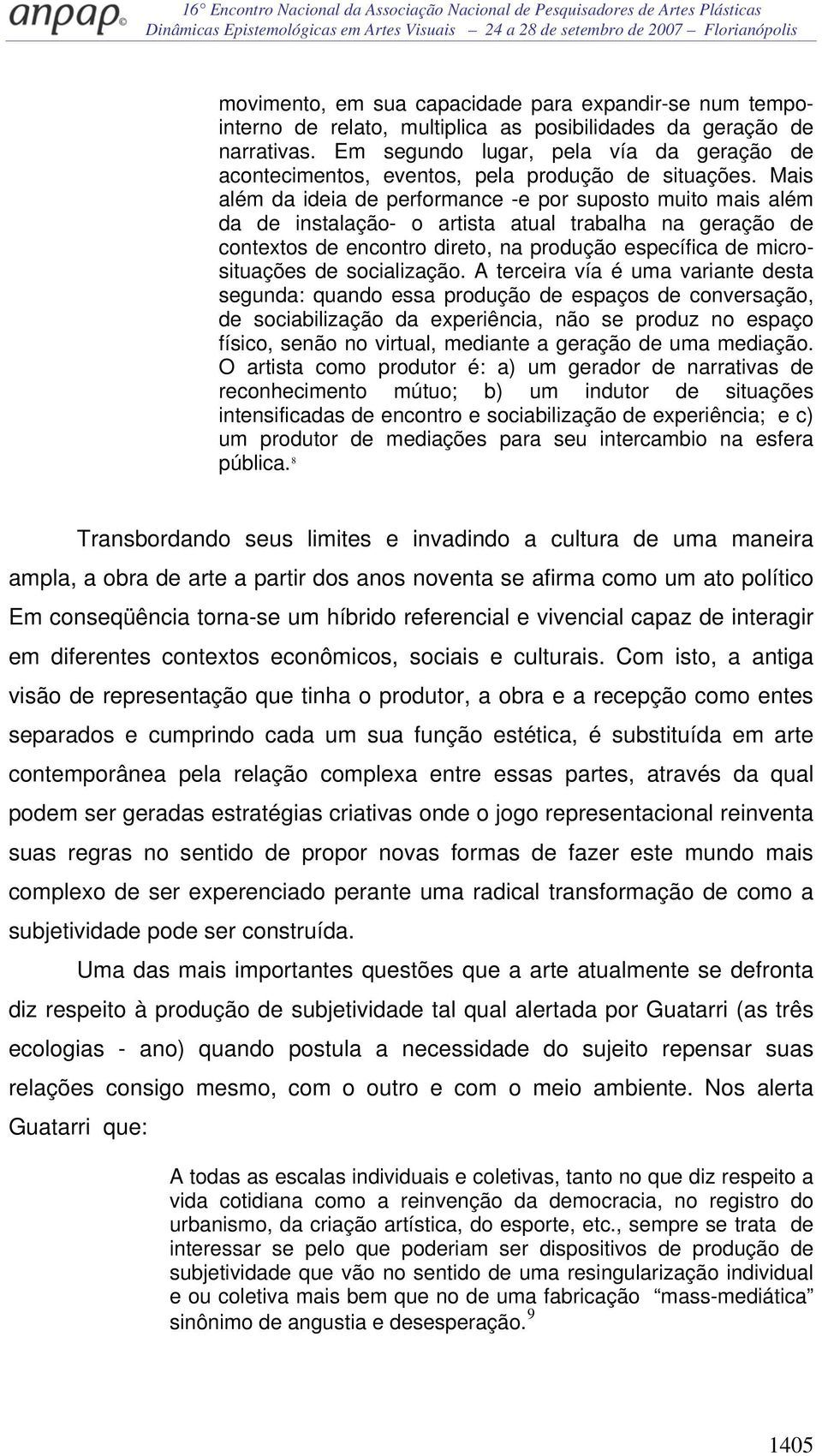 Mais além da ideia de performance -e por suposto muito mais além da de instalação- o artista atual trabalha na geração de contextos de encontro direto, na produção específica de microsituações de