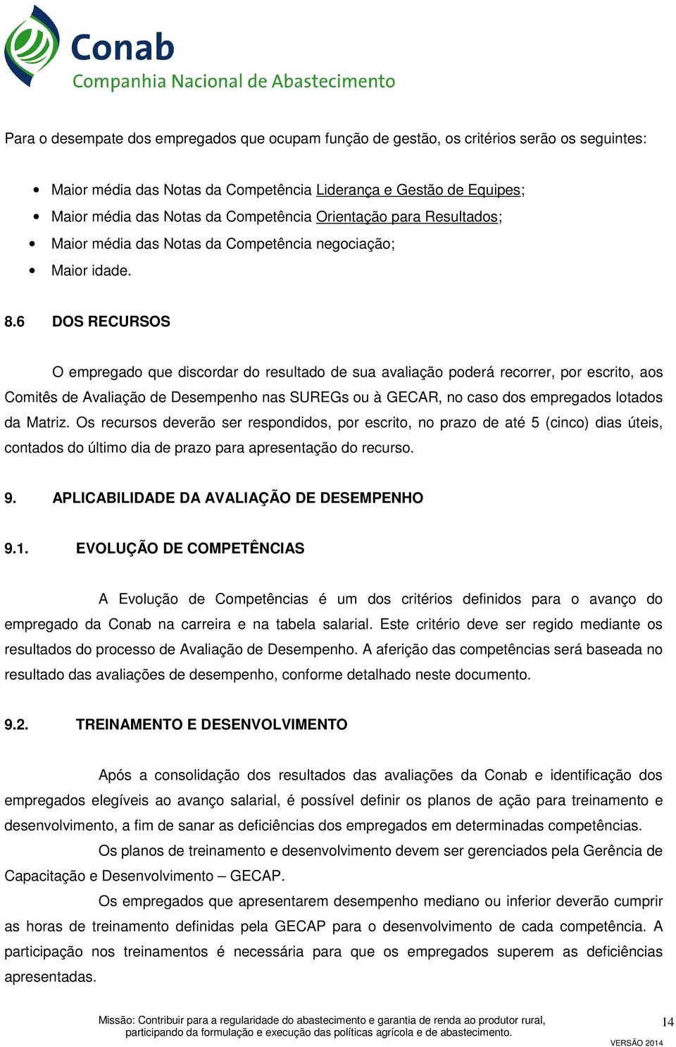 6 DOS RECURSOS O empregado que discordar do resultado de sua avaliação poderá recorrer, por escrito, aos Comitês de Avaliação de Desempenho nas SUREGs ou à GECAR, no caso dos empregados lotados da