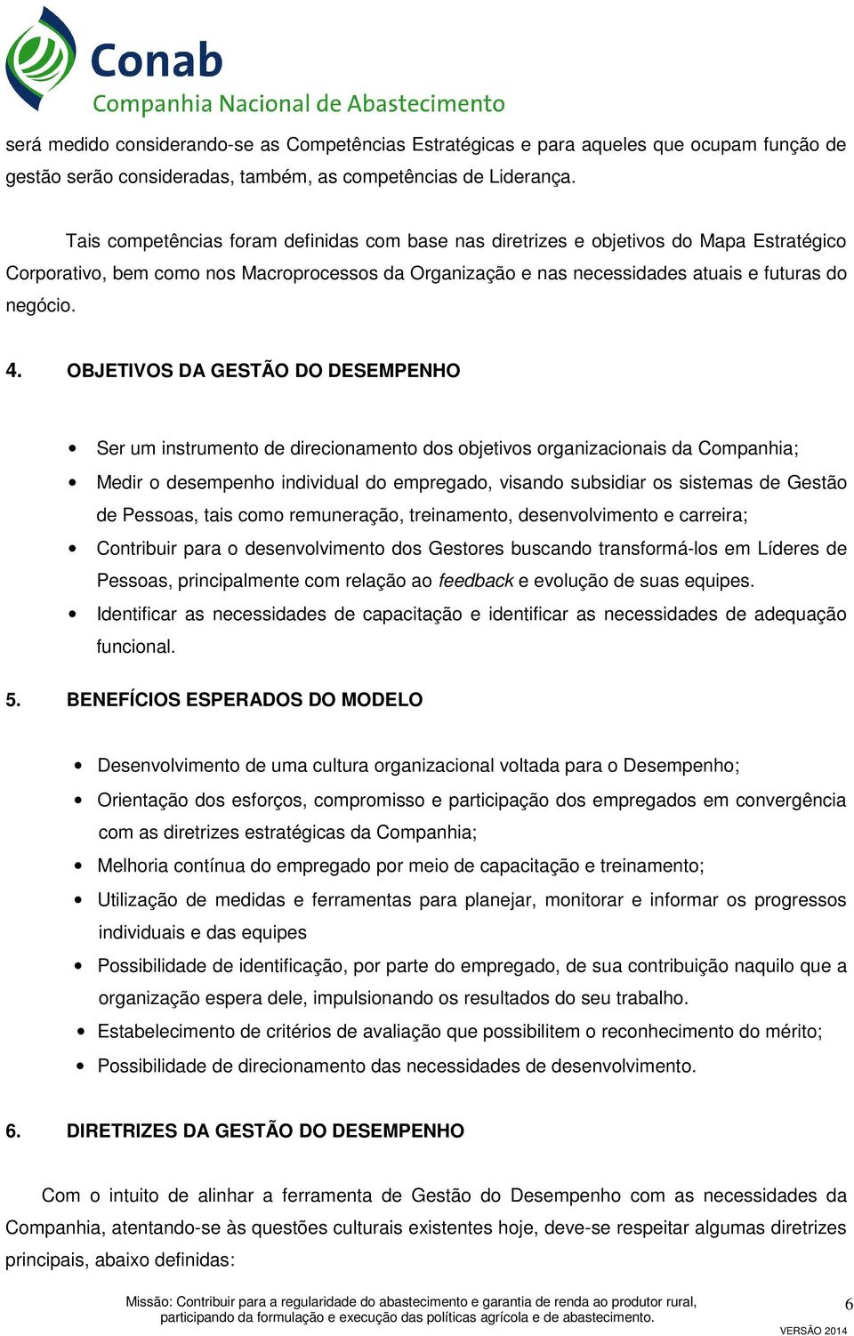 OBJETIVOS DA GESTÃO DO DESEMPENHO Ser um instrumento de direcionamento dos objetivos organizacionais da Companhia; Medir o desempenho individual do empregado, visando subsidiar os sistemas de Gestão