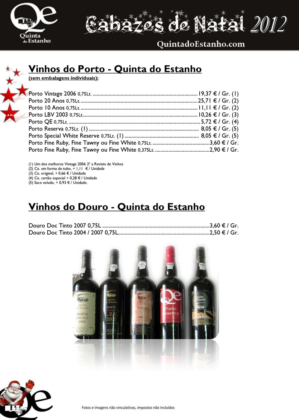 ... 3,60 / Gr. Porto Fine Ruby, Fine Tawny ou Fine White 0,375Lt.... 2,90 / Gr. (1) Um dos melhores Vintage 2006 2º a Revista de Vinhos (2) Cx. em forma de tubo, + 1,11 / Unidade (3) Cx.