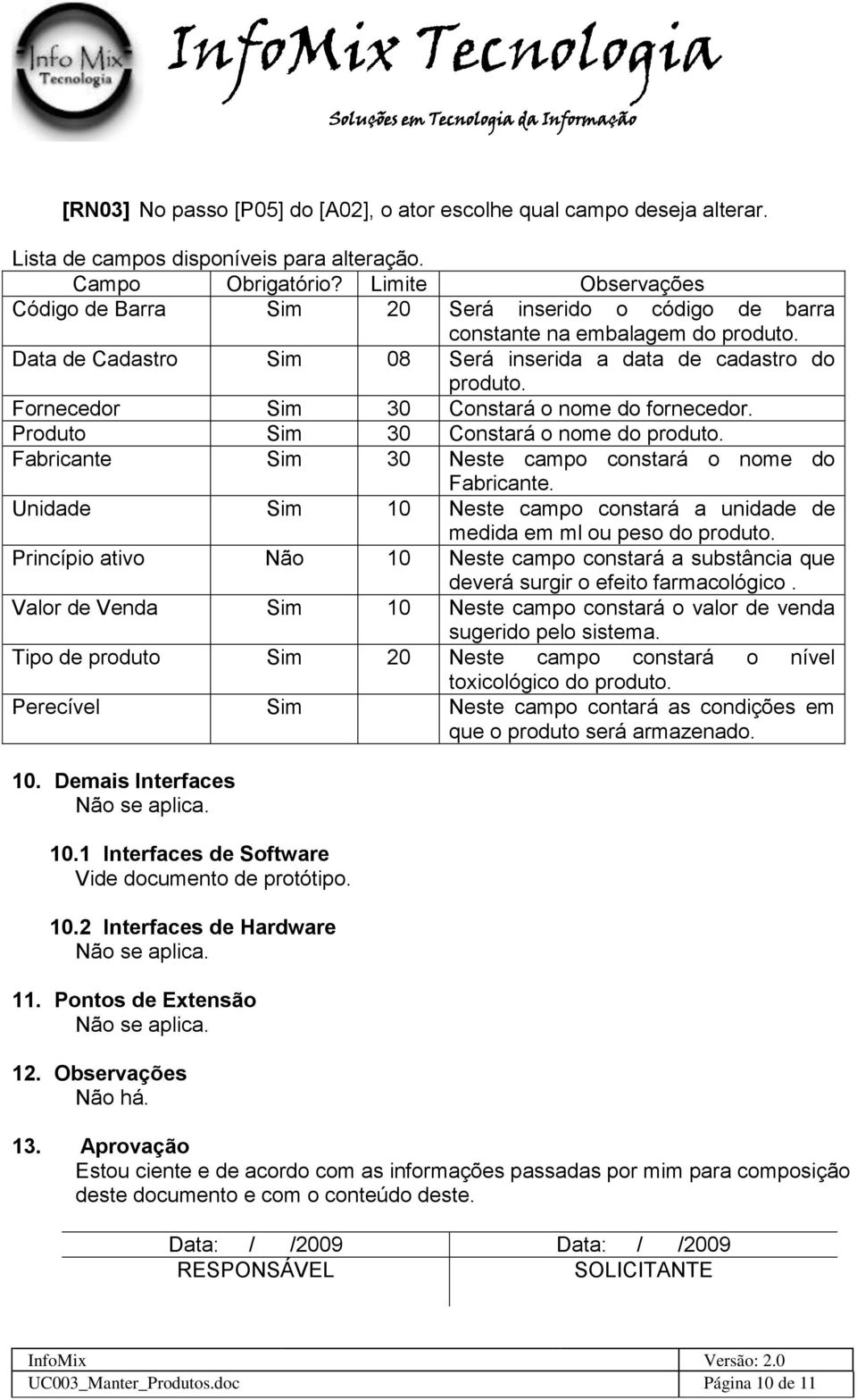 Fornecedor Sim 30 Constará o nome do fornecedor. Produto Sim 30 Constará o nome do produto. Fabricante Sim 30 Neste campo constará o nome do Fabricante.