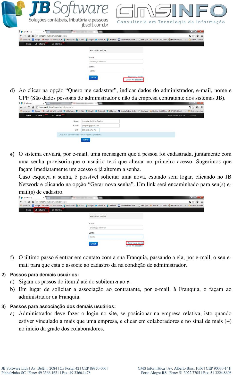 Sugerimos que façam imediatamente um acesso e já alterem a senha. Caso esqueça a senha, é possível solicitar uma nova, estando sem logar, clicando no JB Network e clicando na opção Gerar nova senha.