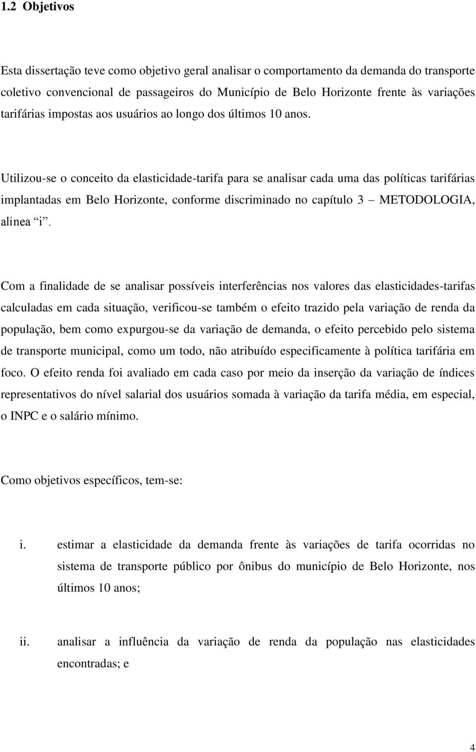 Utilizou-se o conceito da elasticidade-tarifa para se analisar cada uma das políticas tarifárias implantadas em Belo Horizonte, conforme discriminado no capítulo 3 METODOLOGIA, alínea i.
