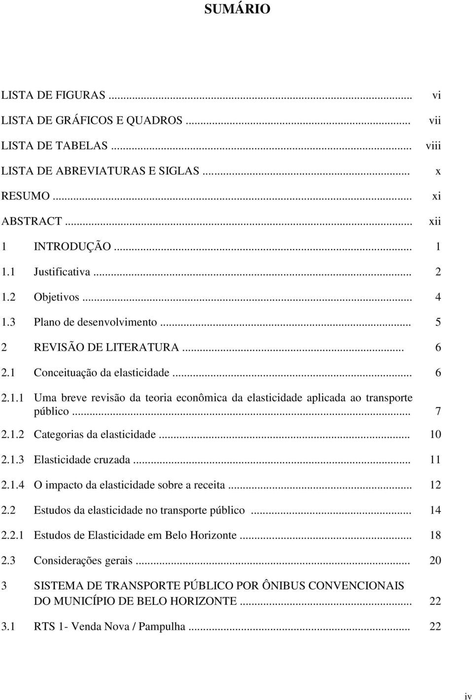 .. 7 2.1.2 Categorias da elasticidade... 10 2.1.3 Elasticidade cruzada... 11 2.1.4 O impacto da elasticidade sobre a receita... 12 2.2 Estudos da elasticidade no transporte público... 14 2.2.1 Estudos de Elasticidade em Belo Horizonte.