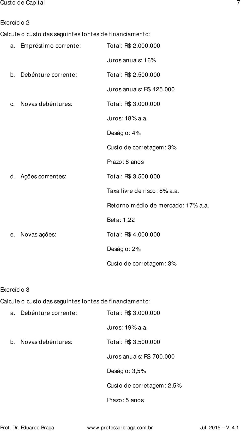 a. Beta: 1,22 e. Novas ações: Total: R$ 4.000.000 Deságo: 2% Custo e corretagem: 3% Exercíco 3 Calcule o custo as seguntes fontes e fnancamento: a. Debênture corrente: Total: R$ 3.000.000 Juros: 19% a.