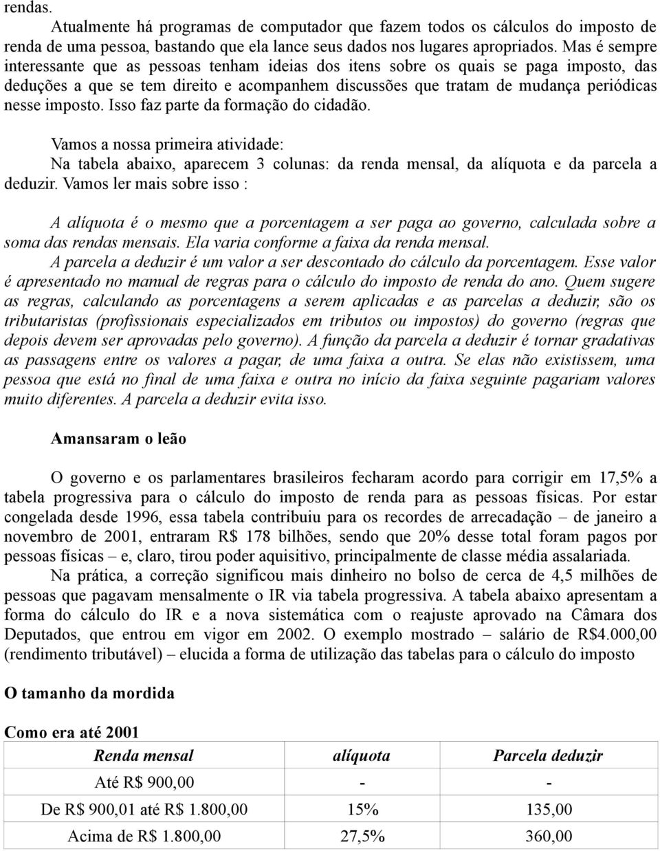 imposto. Isso faz parte da formação do cidadão. Vamos a nossa primeira atividade: Na tabela abaixo, aparecem 3 colunas: da renda mensal, da alíquota e da parcela a deduzir.