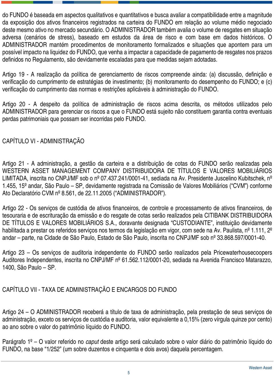 O ADMINISTRADOR também avalia o volume de resgates em situação adversa (cenários de stress), baseado em estudos da área de risco e com base em dados históricos.