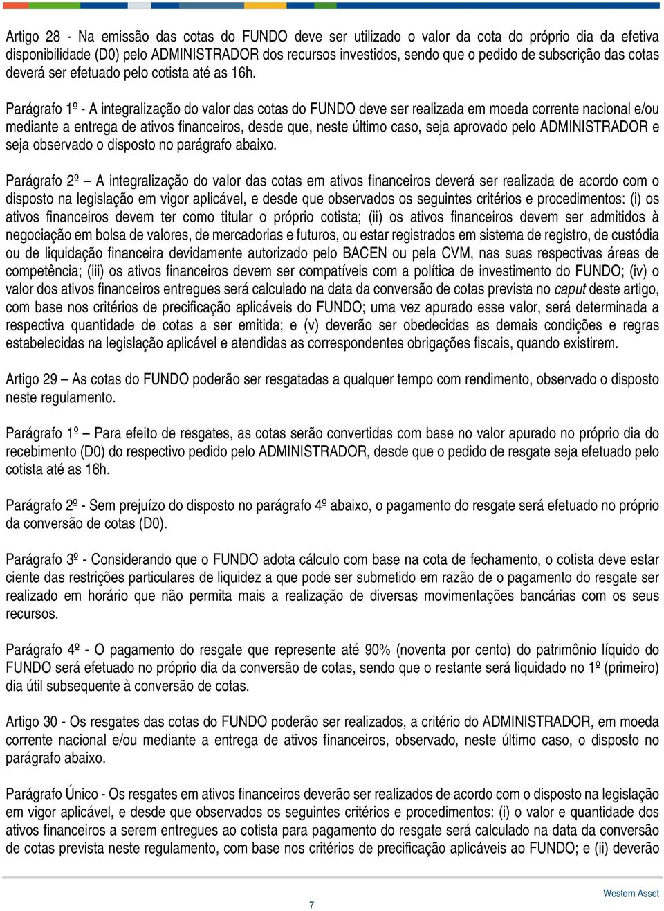 Parágrafo 1º - A integralização do valor das cotas do FUNDO deve ser realizada em moeda corrente nacional e/ou mediante a entrega de ativos financeiros, desde que, neste último caso, seja aprovado