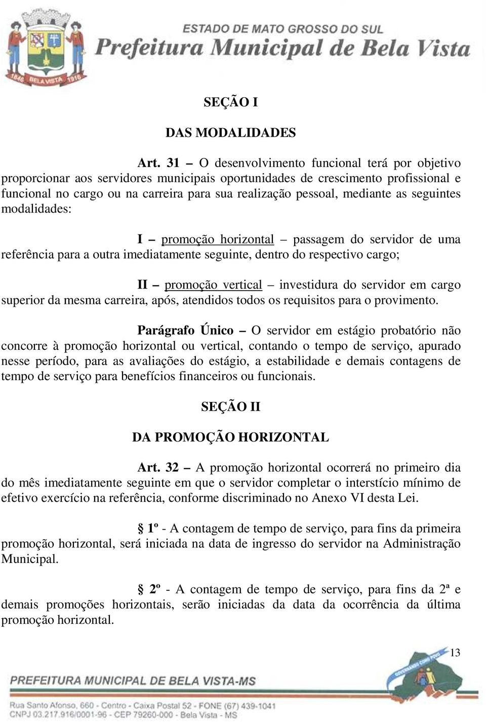 mediante as seguintes modalidades: I promoção horizontal passagem do servidor de uma referência para a outra imediatamente seguinte, dentro do respectivo cargo; II promoção vertical investidura do