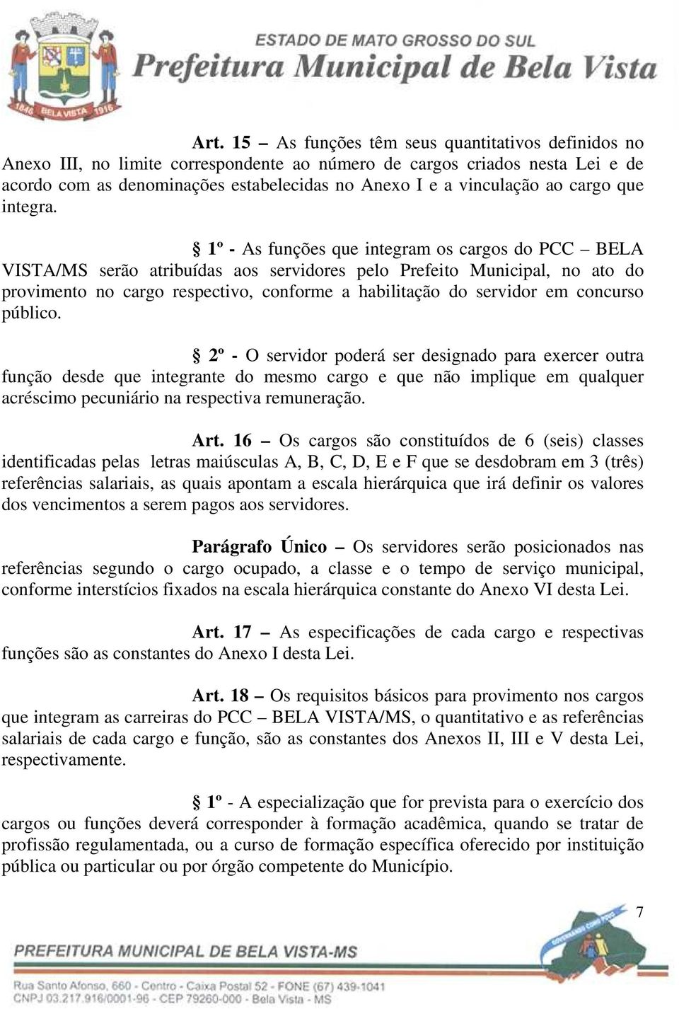 1º - As funções que integram os cargos do PCC BELA VISTA/MS serão atribuídas aos servidores pelo Prefeito Municipal, no ato do provimento no cargo respectivo, conforme a habilitação do servidor em