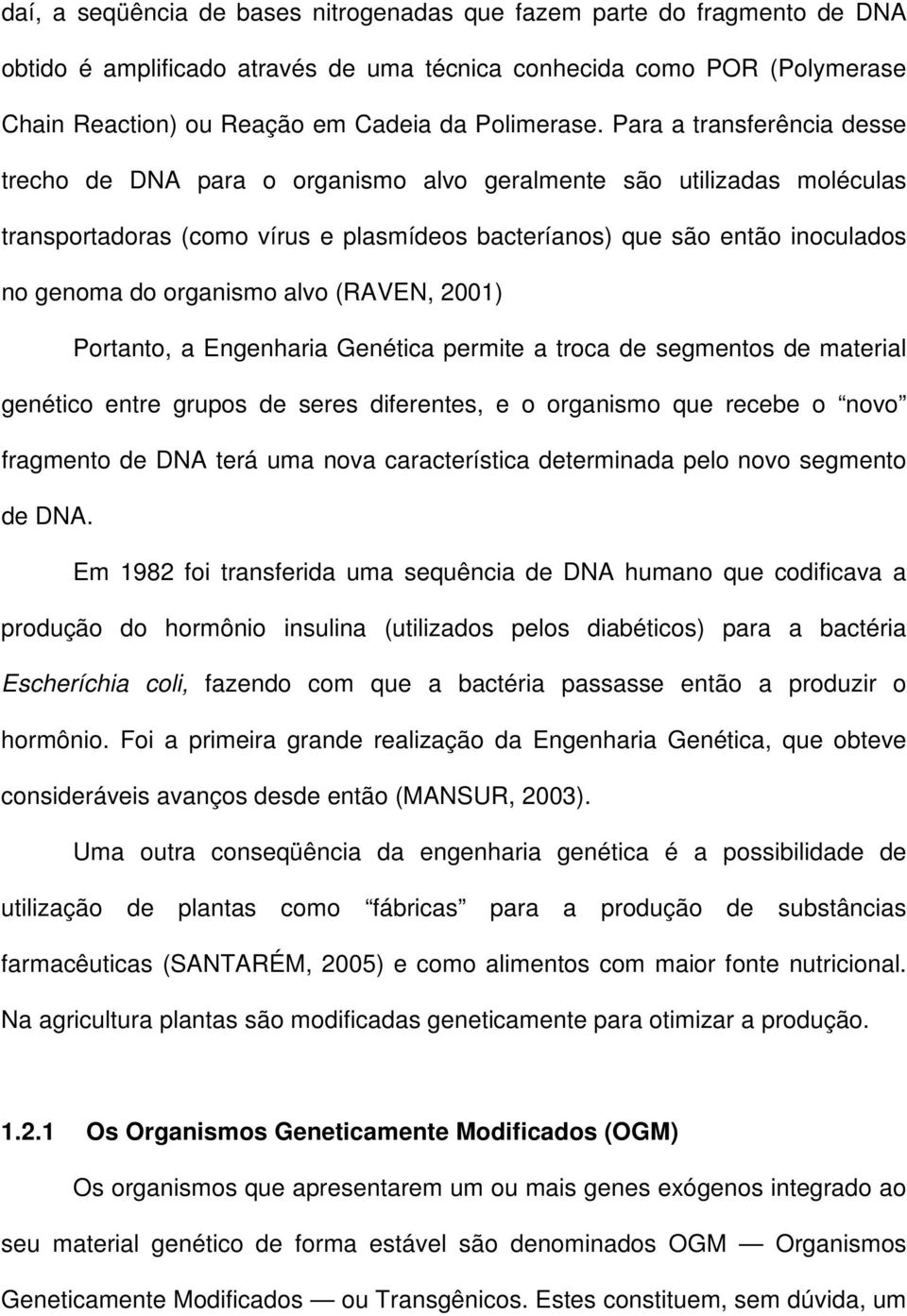 organismo alvo (RAVEN, 2001) Portanto, a Engenharia Genética permite a troca de segmentos de material genético entre grupos de seres diferentes, e o organismo que recebe o novo fragmento de DNA terá