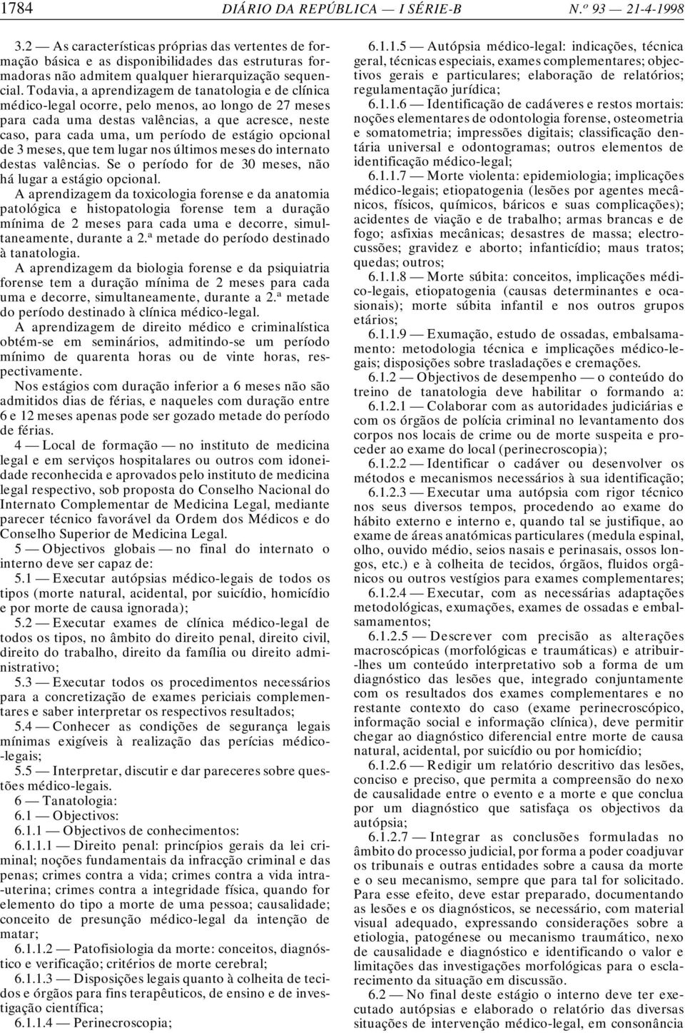 Todavia, a aprendizagem de tanatologia e de clínica médico-legal ocorre, pelo menos, ao longo de 27 meses para cada uma destas valências, a que acresce, neste caso, para cada uma, um período de