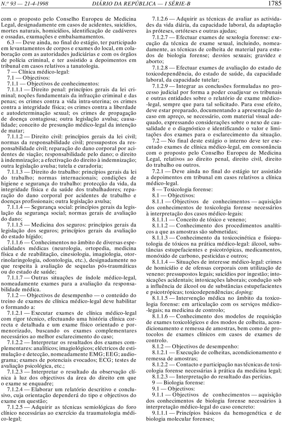 3 Deve ainda, no final do estágio, ter participado em levantamentos de corpos e exames do local, em colaboração com as autoridades judiciárias e com os órgãos de polícia criminal, e ter assistido a