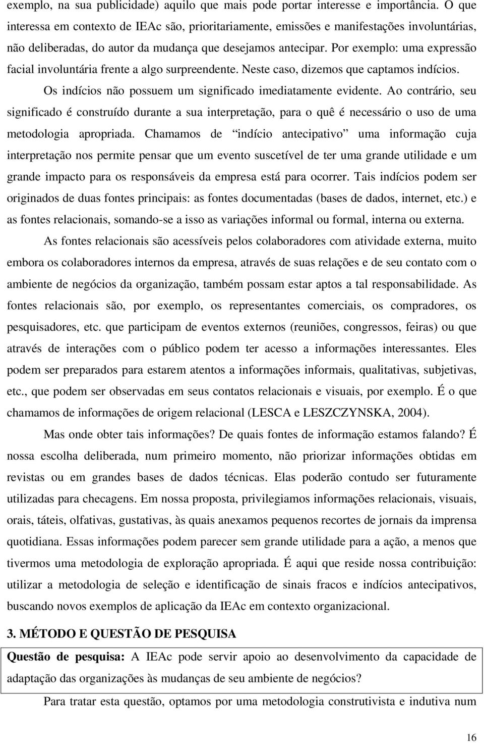 Por exemplo: uma expressão facial involuntária frente a algo surpreendente. Neste caso, dizemos que captamos indícios. Os indícios não possuem um significado imediatamente evidente.