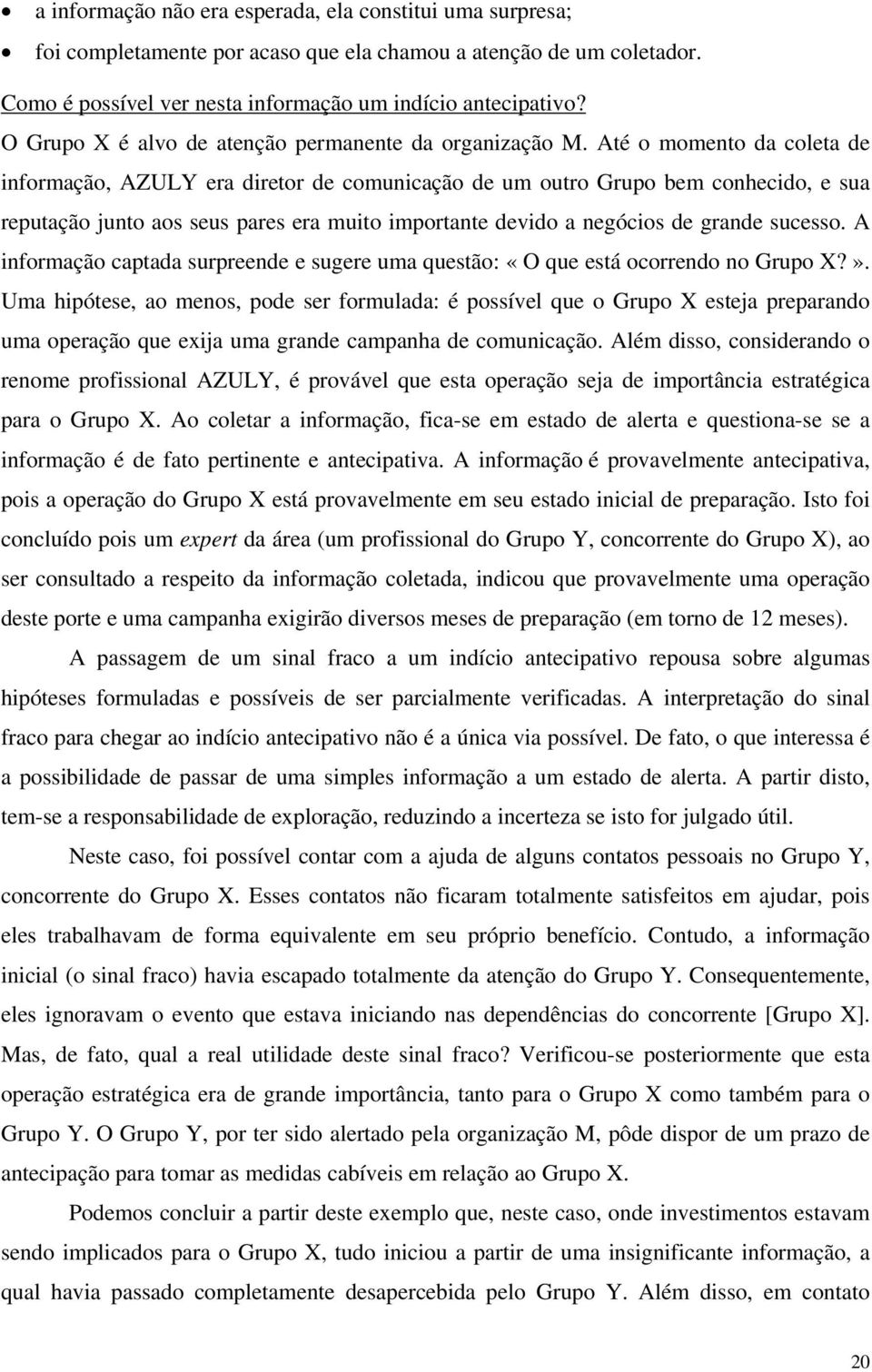 Até o momento da coleta de informação, AZULY era diretor de comunicação de um outro Grupo bem conhecido, e sua reputação junto aos seus pares era muito importante devido a negócios de grande sucesso.