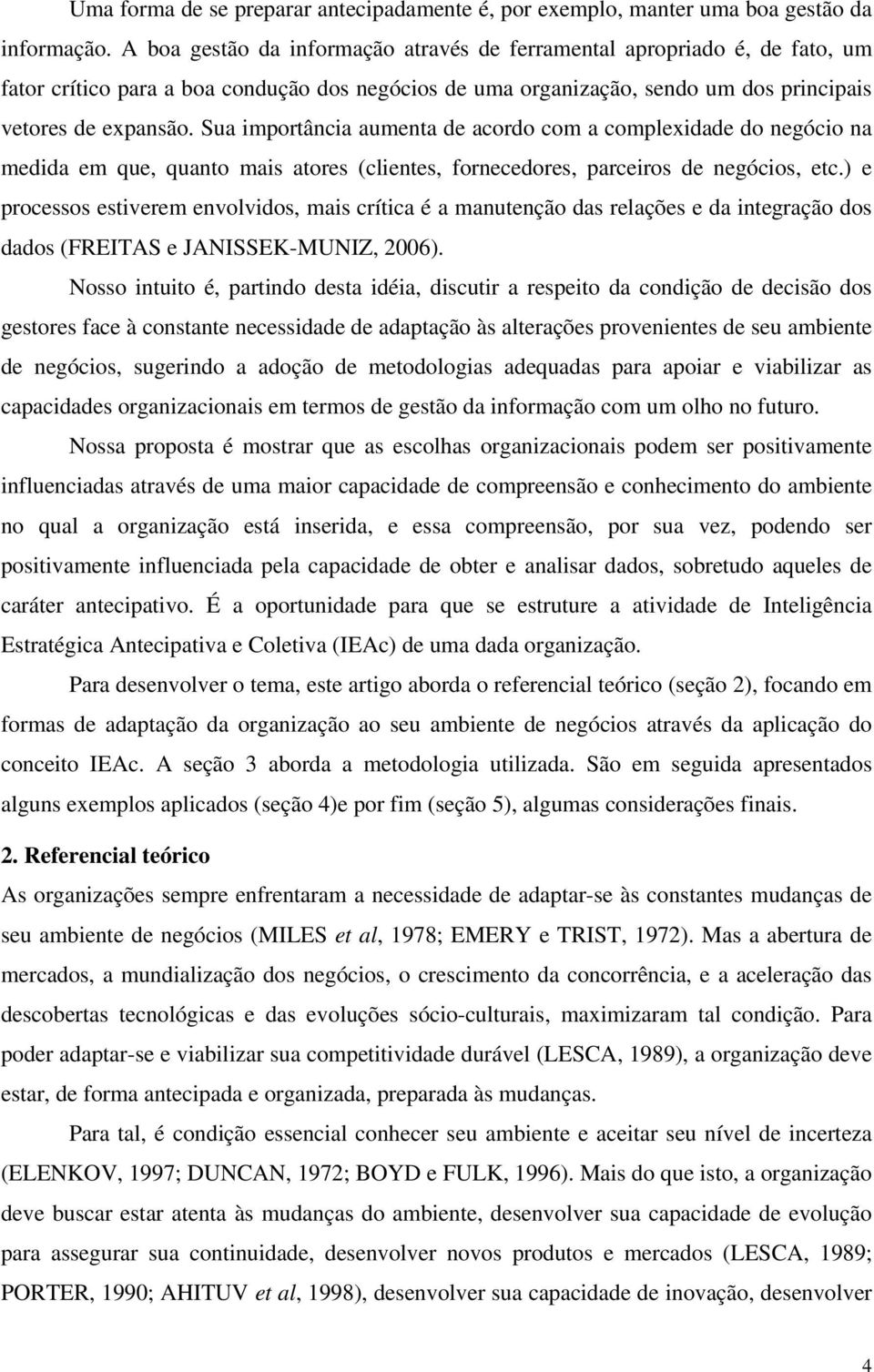 Sua importância aumenta de acordo com a complexidade do negócio na medida em que, quanto mais atores (clientes, fornecedores, parceiros de negócios, etc.