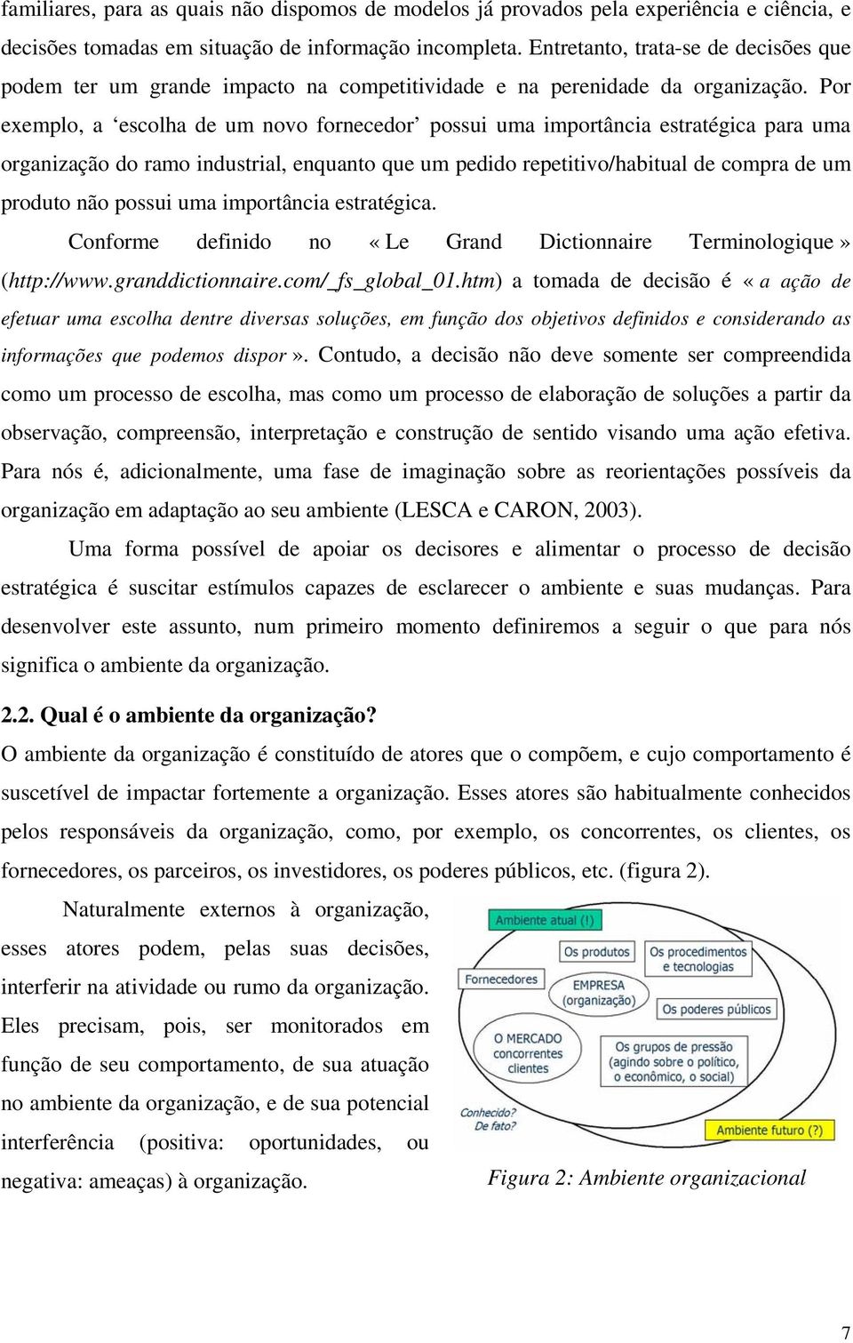 Por exemplo, a escolha de um novo fornecedor possui uma importância estratégica para uma organização do ramo industrial, enquanto que um pedido repetitivo/habitual de compra de um produto não possui