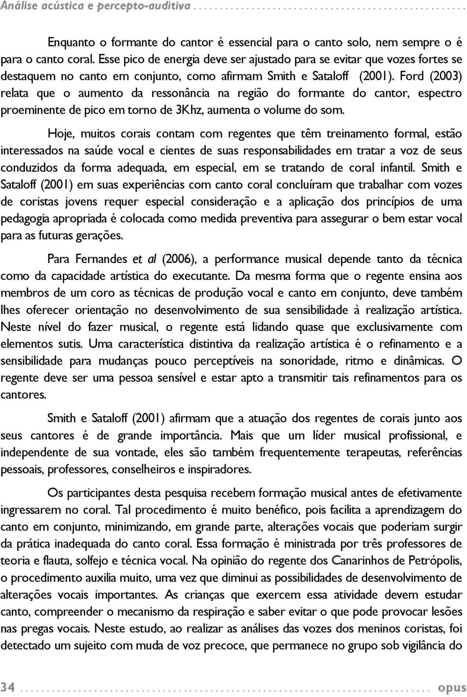 Ford (2003) relata que o aumento da ressonância na região do formante do cantor, espectro proeminente de pico em torno de 3Khz, aumenta o volume do som.