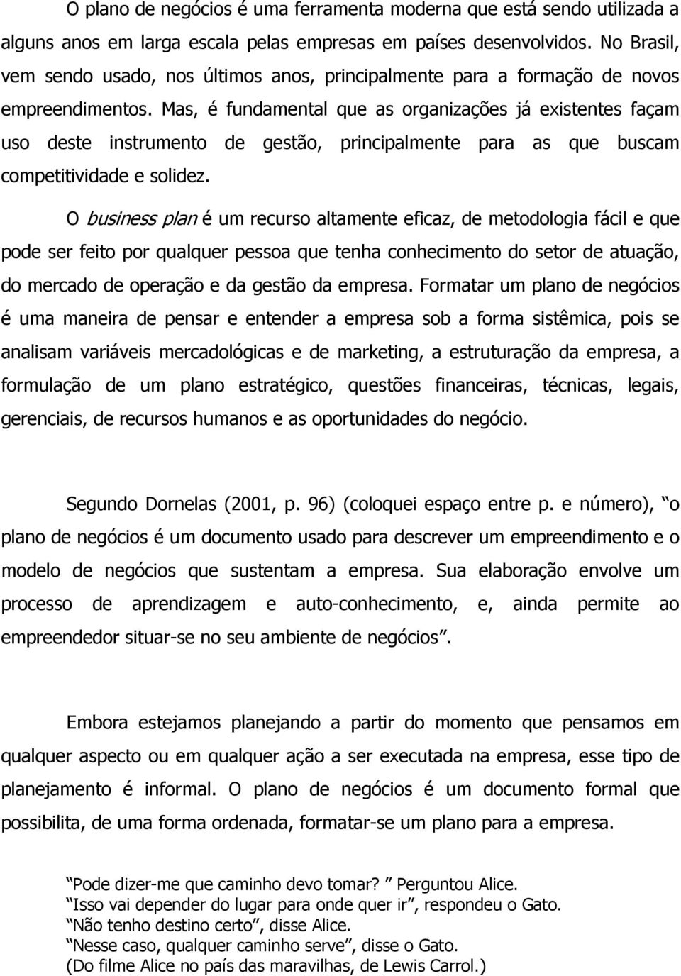 Mas, é fundamental que as organizações já existentes façam uso deste instrumento de gestão, principalmente para as que buscam competitividade e solidez.