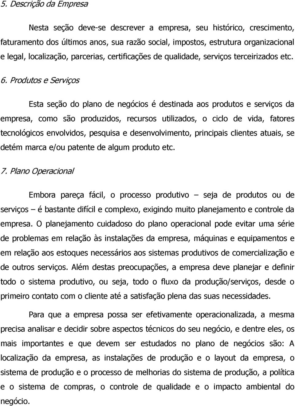 Produtos e Serviços Esta seção do plano de negócios é destinada aos produtos e serviços da empresa, como são produzidos, recursos utilizados, o ciclo de vida, fatores tecnológicos envolvidos,