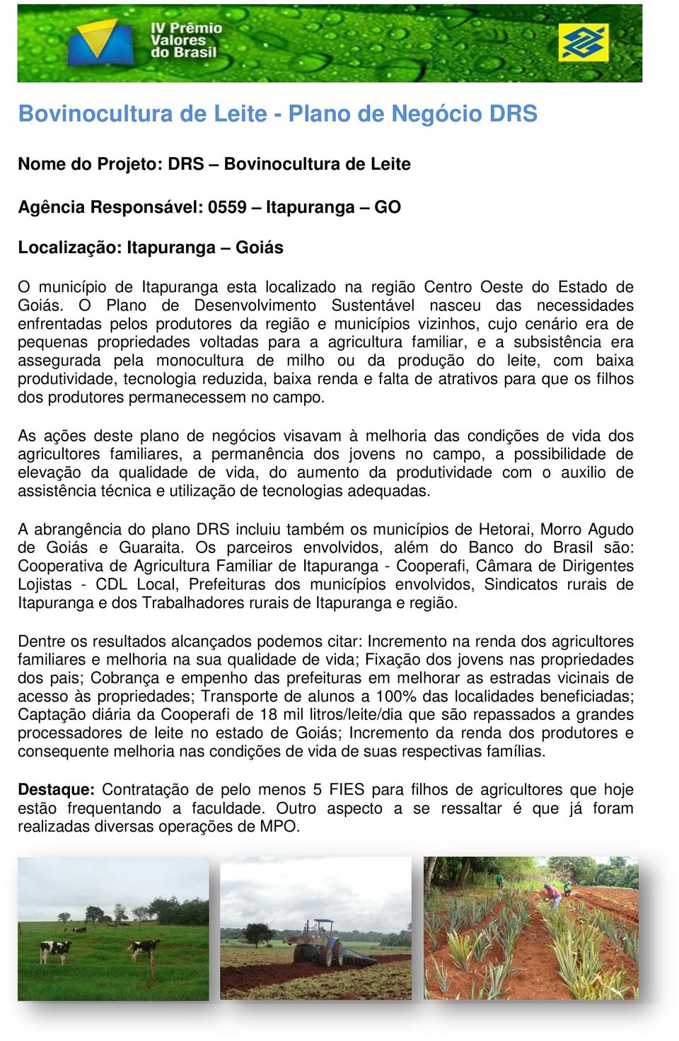 O Plano de Desenvolvimento Sustentável nasceu das necessidades enfrentadas pelos produtores da região e municípios vizinhos, cujo cenário era de pequenas propriedades voltadas para a agricultura