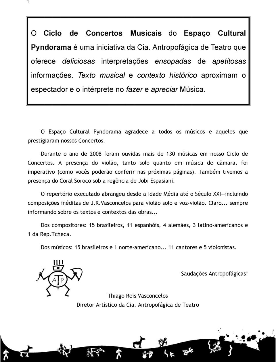 O Espaço Cultural Pyndorama agradece a todos os músicos e aqueles que prestigiaram nossos Concertos. Durante o ano de 2008 foram ouvidas mais de 130 músicas em nosso Ciclo de Concertos.