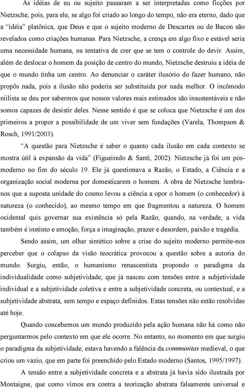 Para Nietzsche, a crença em algo fixo e estável seria uma necessidade humana, na tentativa de crer que se tem o controle do devir.