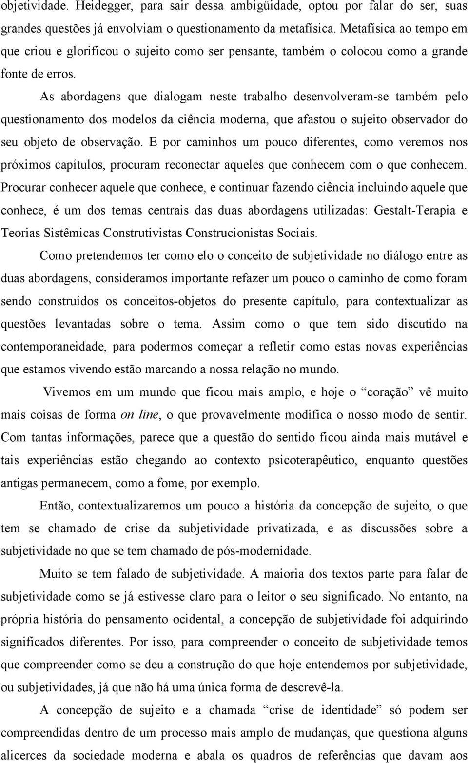 As abordagens que dialogam neste trabalho desenvolveram-se também pelo questionamento dos modelos da ciência moderna, que afastou o sujeito observador do seu objeto de observação.