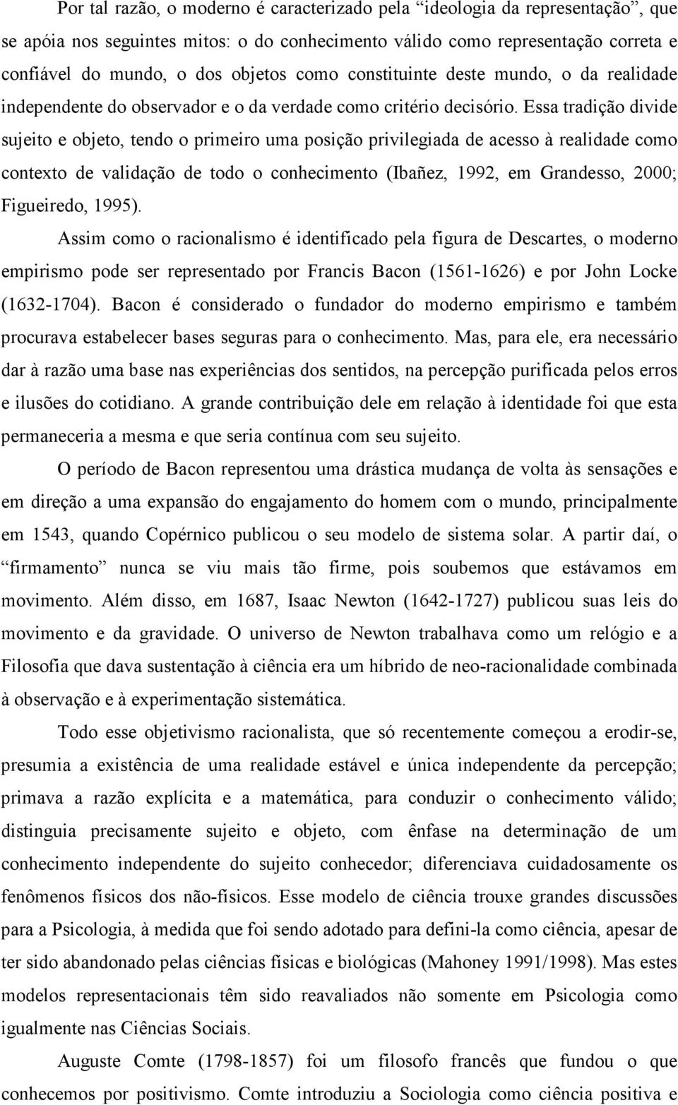 Essa tradição divide sujeito e objeto, tendo o primeiro uma posição privilegiada de acesso à realidade como contexto de validação de todo o conhecimento (Ibañez, 1992, em Grandesso, 2000; Figueiredo,