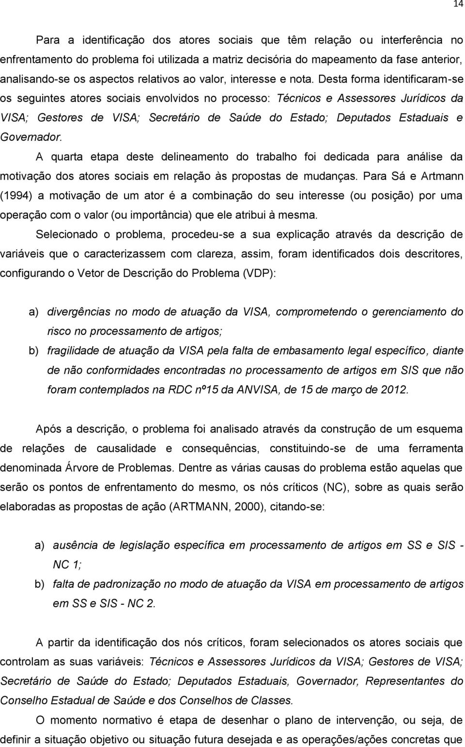 Desta forma identificaram-se os seguintes atores sociais envolvidos no processo: Técnicos e Assessores Jurídicos da VISA; Gestores de VISA; Secretário de Saúde do Estado; Deputados Estaduais e