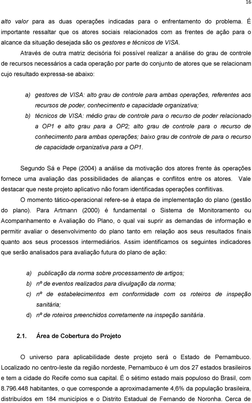 Através de outra matriz decisória foi possível realizar a análise do grau de controle de recursos necessários a cada operação por parte do conjunto de atores que se relacionam cujo resultado