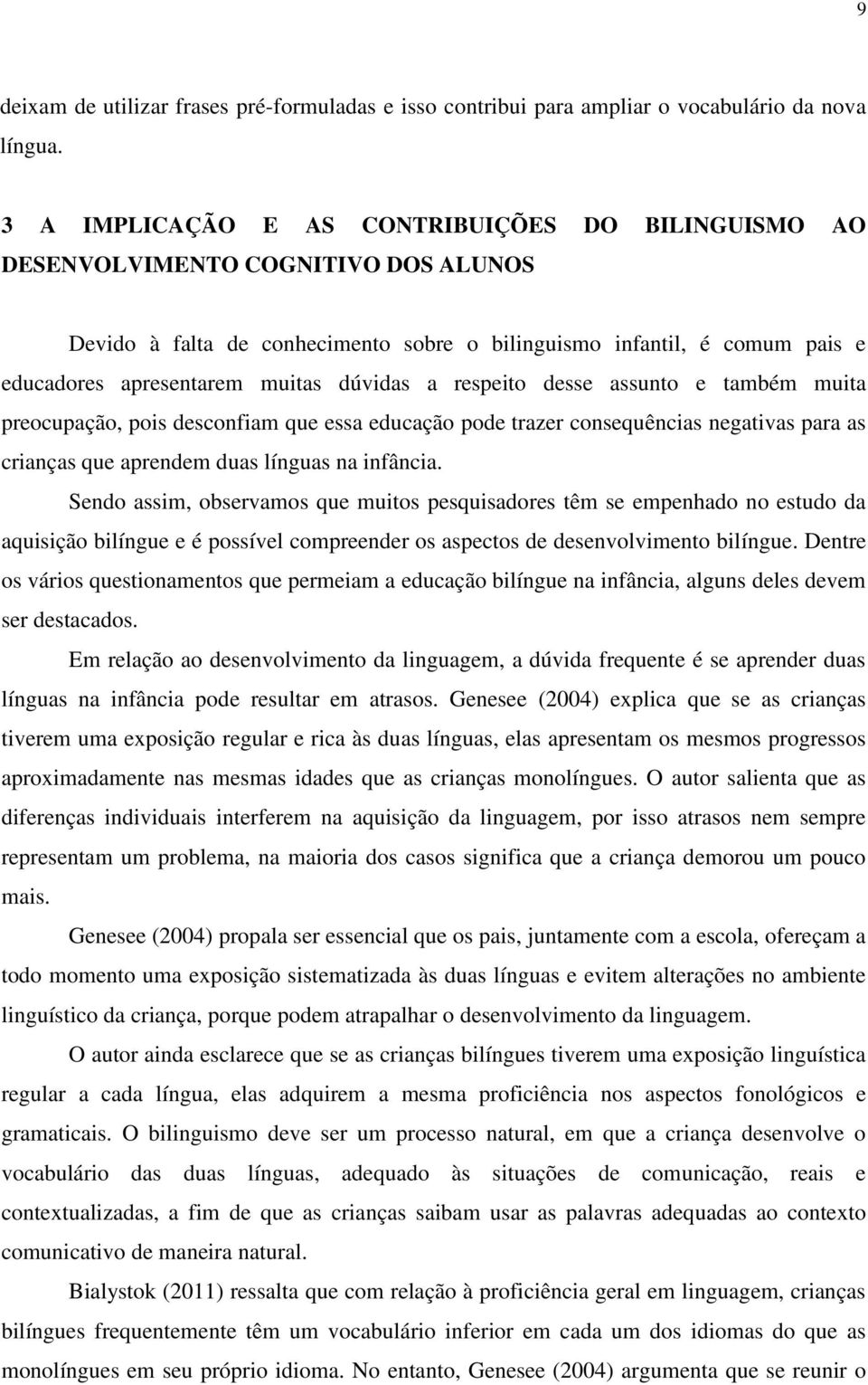 dúvidas a respeito desse assunto e também muita preocupação, pois desconfiam que essa educação pode trazer consequências negativas para as crianças que aprendem duas línguas na infância.