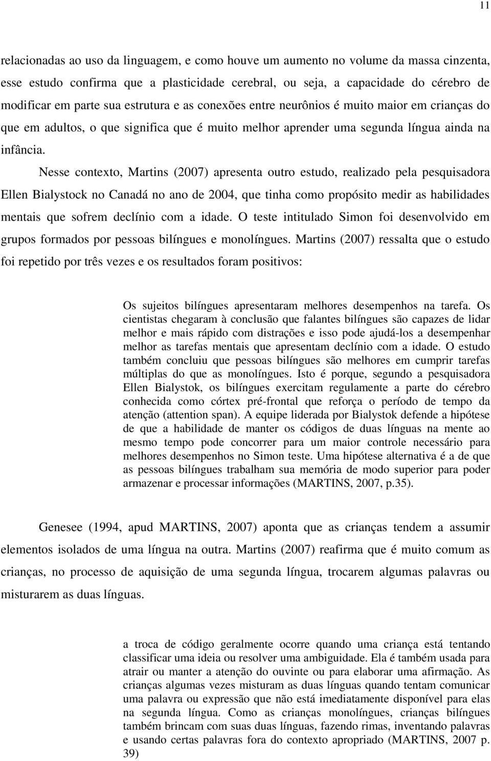 Nesse contexto, Martins (2007) apresenta outro estudo, realizado pela pesquisadora Ellen Bialystock no Canadá no ano de 2004, que tinha como propósito medir as habilidades mentais que sofrem declínio