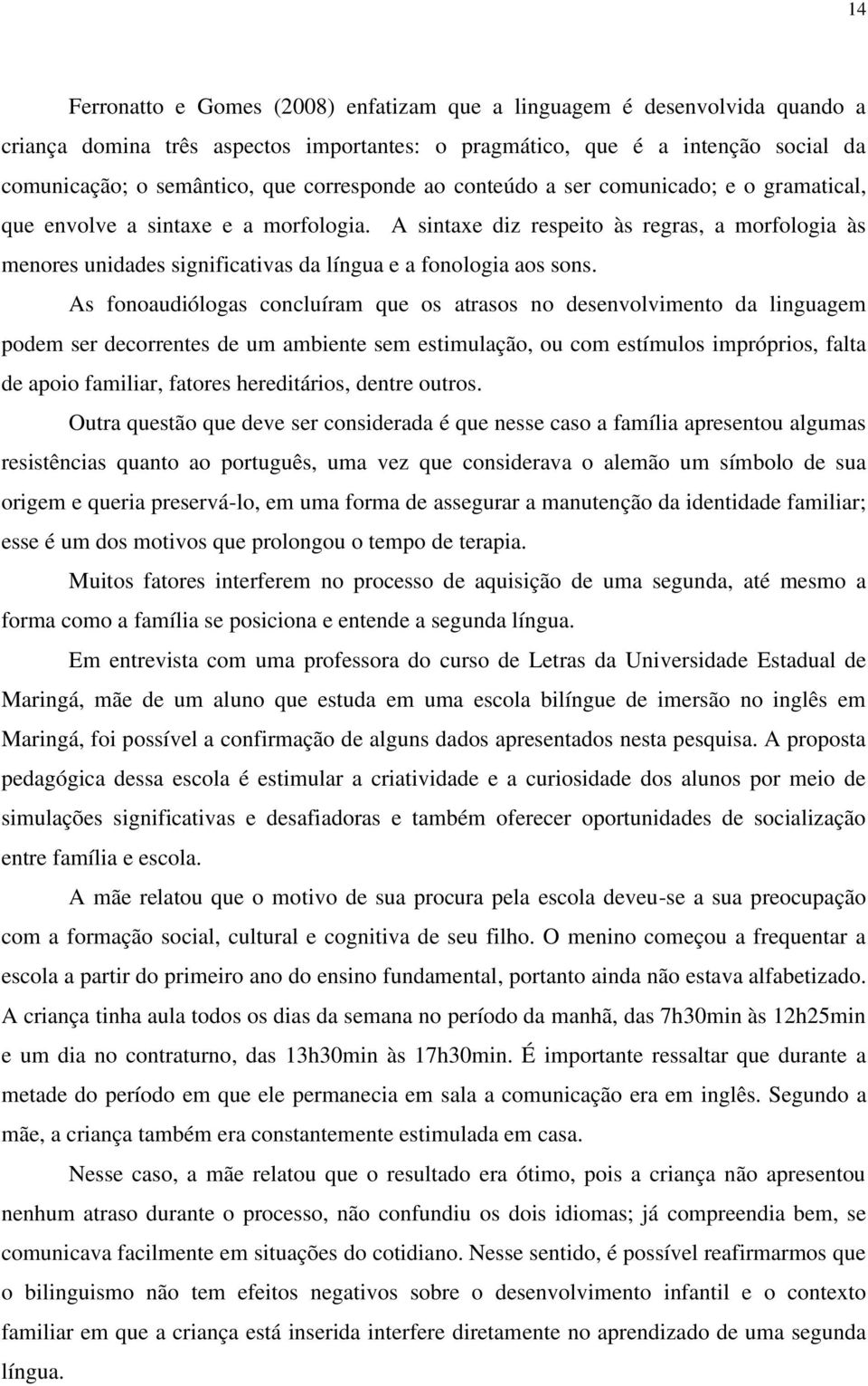 A sintaxe diz respeito às regras, a morfologia às menores unidades significativas da língua e a fonologia aos sons.