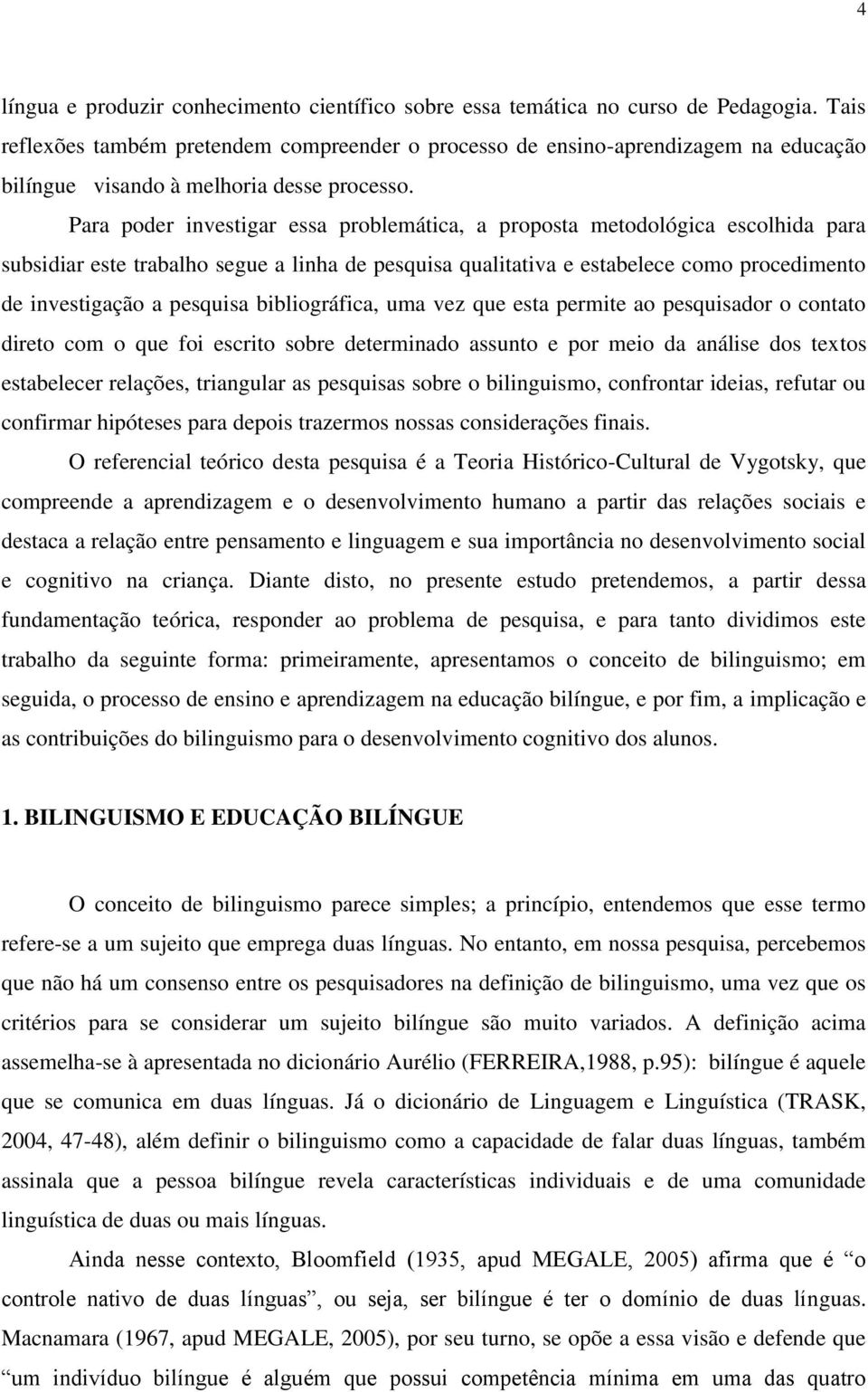 Para poder investigar essa problemática, a proposta metodológica escolhida para subsidiar este trabalho segue a linha de pesquisa qualitativa e estabelece como procedimento de investigação a pesquisa